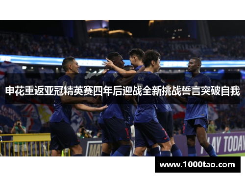 申花重返亚冠精英赛四年后迎战全新挑战誓言突破自我