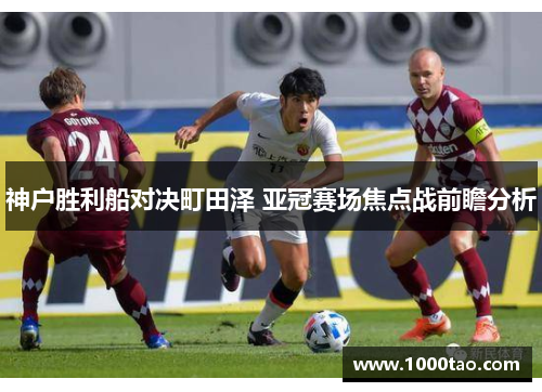 神户胜利船对决町田泽 亚冠赛场焦点战前瞻分析