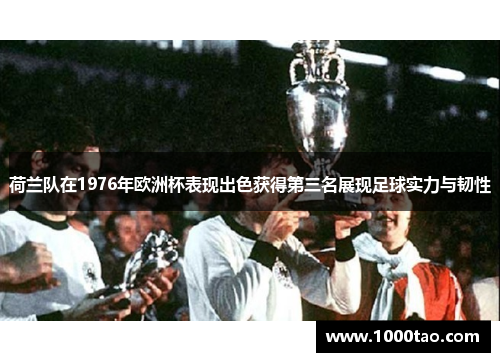 荷兰队在1976年欧洲杯表现出色获得第三名展现足球实力与韧性 荷兰队在1976年欧洲杯表现出色获得第三名展现足球实力与韧性