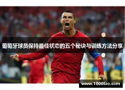 葡萄牙球员保持最佳状态的五个秘诀与训练方法分享 葡萄牙球员保持最佳状态的五个秘诀与训练方法分享