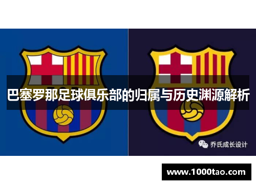 巴塞罗那足球俱乐部的归属与历史渊源解析 巴塞罗那足球俱乐部的归属与历史渊源解析